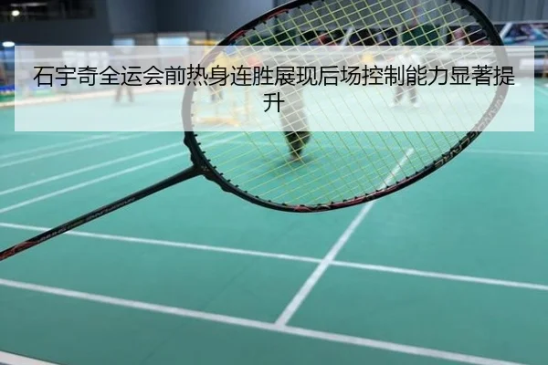 石宇奇全运会前热身连胜展现后场控制能力显著提升